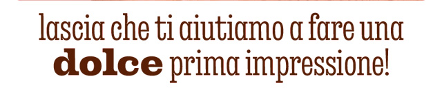 LASCIA CHE TI AIUTIAMO A FARE UNA DOLCE PRIMA IMPRESSIONE!