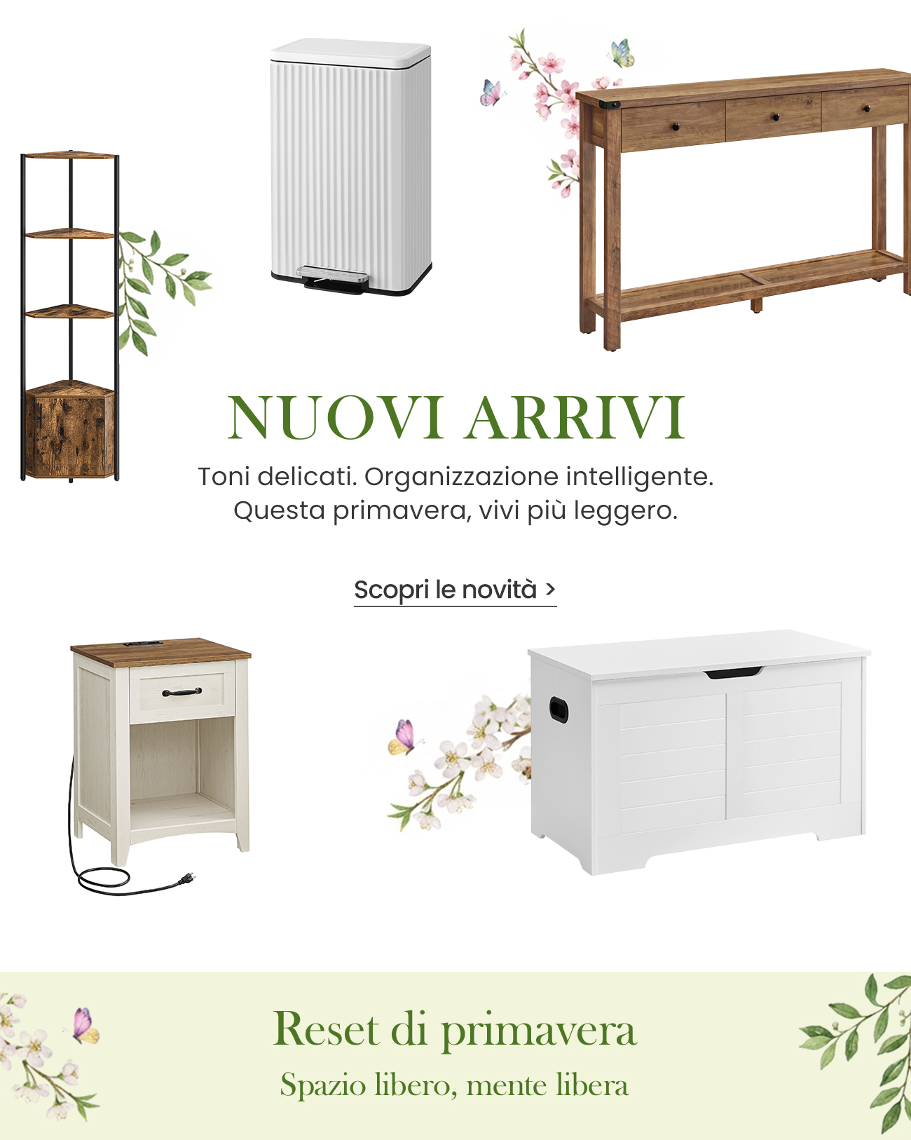 NUOVI ARRIVI Toni delicati. Organizzazione intelligente. Questa primavera, vivi più leggero.