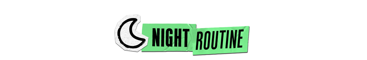 NIGHT ROUTINE