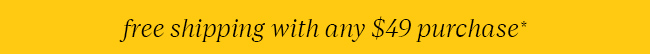 FREE SHIPPING WITH ANY $49 PURCHASE*