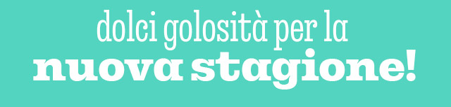 DOLCI GOLOSITÀ PER LA  NUOVA STAGIONE!