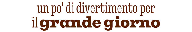 UN PO' DI DIVERTIMENTO PER IL GRANDE GIORNO