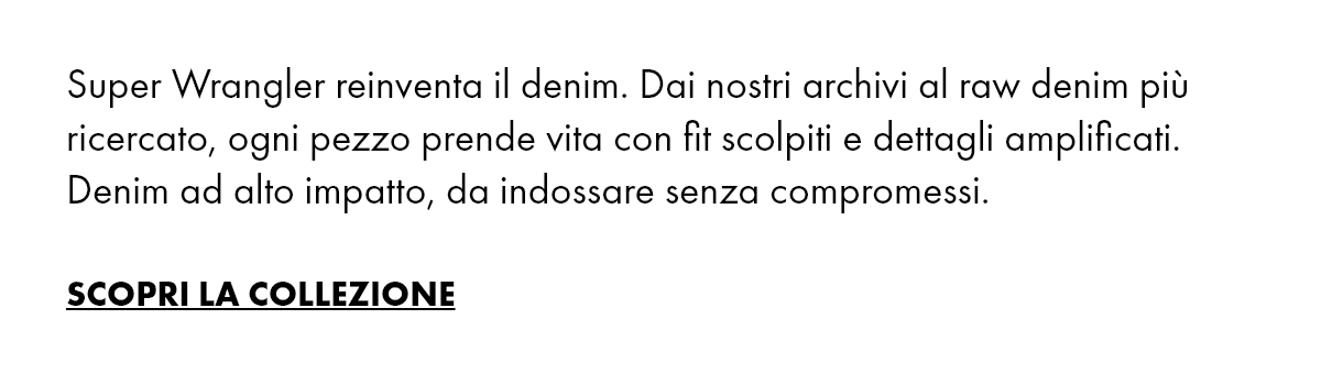Super Wrangler reinventa il denim. Dai nostri archivi al raw denim più ricercato, ogni pezzo prende vita con fit scolpiti e dettagli amplificati. Denim ad alto impatto, da indossare senza compromessi.