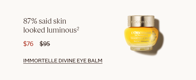 87% SAID SKIN LOOKED LUMINOUS² | $76 | IMMORTELLE DIVINE EYE BALM