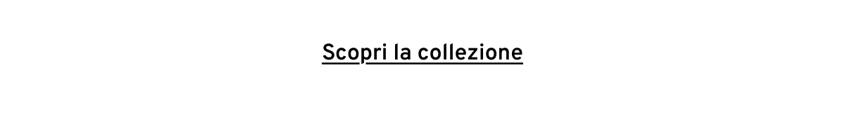 Scopri la collezione