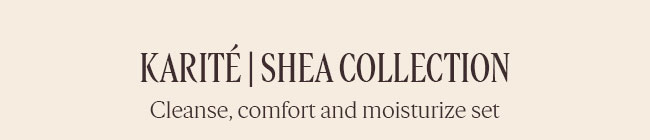 KARITÉ | SHEA COLLECTION | CLEANSE, COMFORT AND MOISTURIZE SET