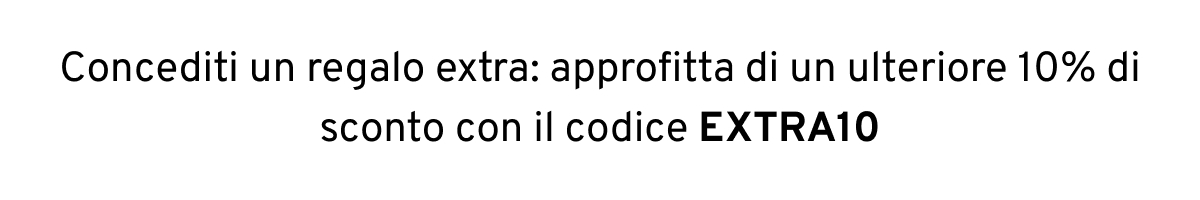 Concediti un regalo extra: approfitta di un ulteriore 10% di sconto con il codice EXTRA10