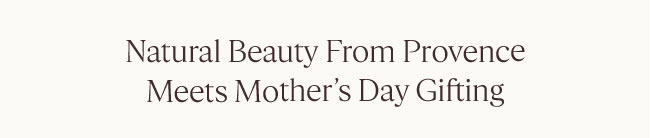 NATURAL BEAUTY FROM PROVENCE MEETS MOTHER'S DAY GIFTING