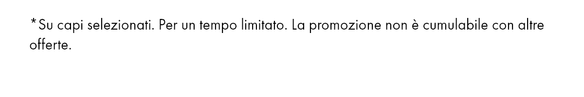 Su capi selezionati. Per un tempo limitato. La promozione non è cumulabile con altre offerte.