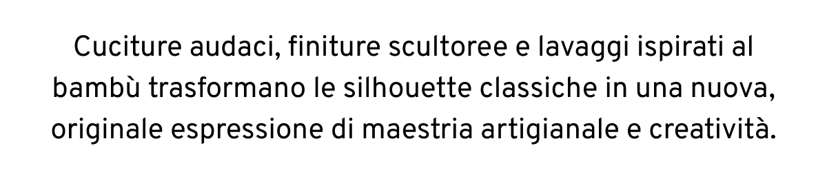 Cuciture audaci, finiture scultoree e lavaggi ispirati al bambù trasformano le silhouette classiche in una nuova, originale espressione di maestria artigianale e creatività.