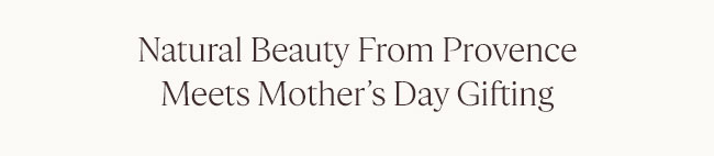 NATURAL BEAUTY FROM PROVENCE MEETS MOTHER’S DAY GIFTING