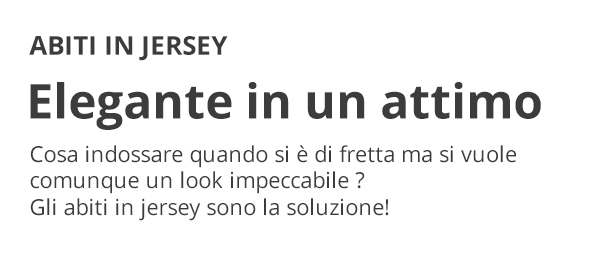 ABITI IN JERSEY Elegante in un attimo Cosa indossare quando si è di fretta ma si vuole comunque un look impeccabile ? Gli abiti in jersey sono la soluzione!