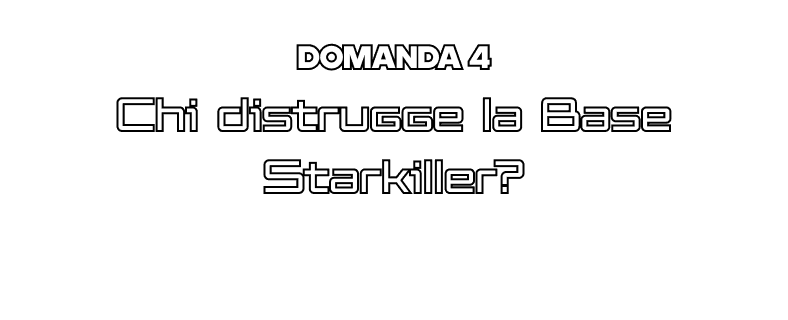 Domanda 4 - Chi distrugge la Base Starkiller?