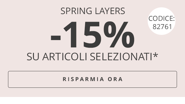 SPRING LAYERS -15% SU ARTICOLI SELEZIONATI* RISPARMIA ORA CODICE: 82761