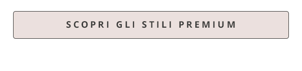 SCOPRI GLI STILI PREMIUM