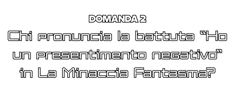 Domanda 2 - Chi pronuncia la battuta &ldquo;Ho un presentimento negativo&rdquo; in La Minaccia Fantasma?