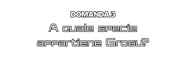 Domanda 3 - A quale specie appartiene Grogu?