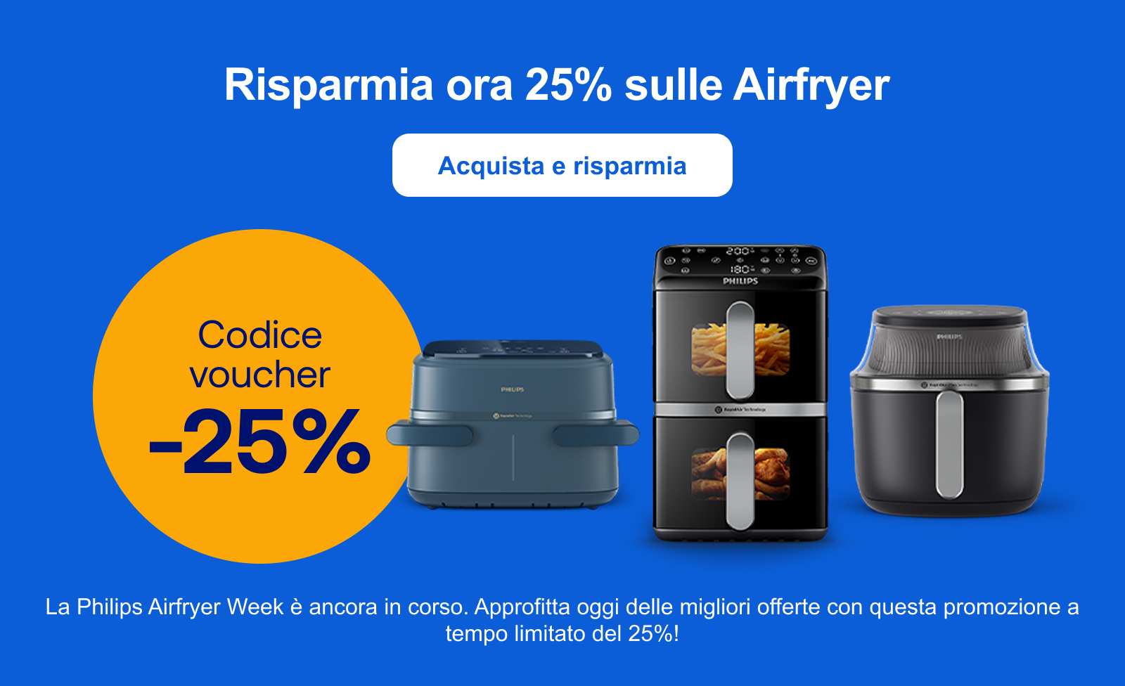 Risparmia ora 25% sulle Airfryer "La Philips Airfryer Week è ancora in corso. Approfitta oggi delle migliori offerte con questa promozione a tempo limitato del 25%! " Acquista e risparmia