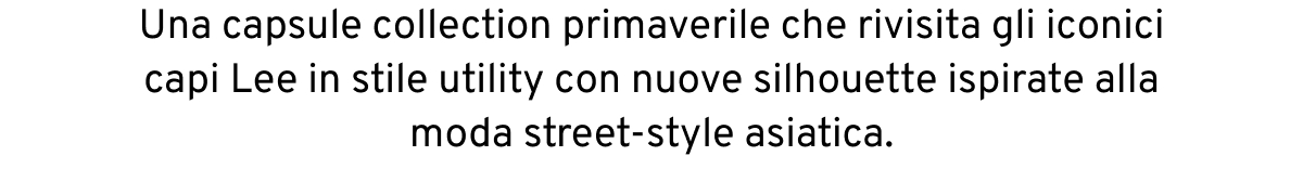 Una capsule collection primaverile che rivisita gli iconici capi Lee in stile utility con nuove silhouette ispirate alla moda street-style asiatica.