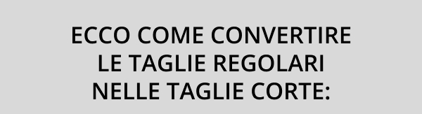 Ecco come convertire le taglie regolari nelle taglie corte: