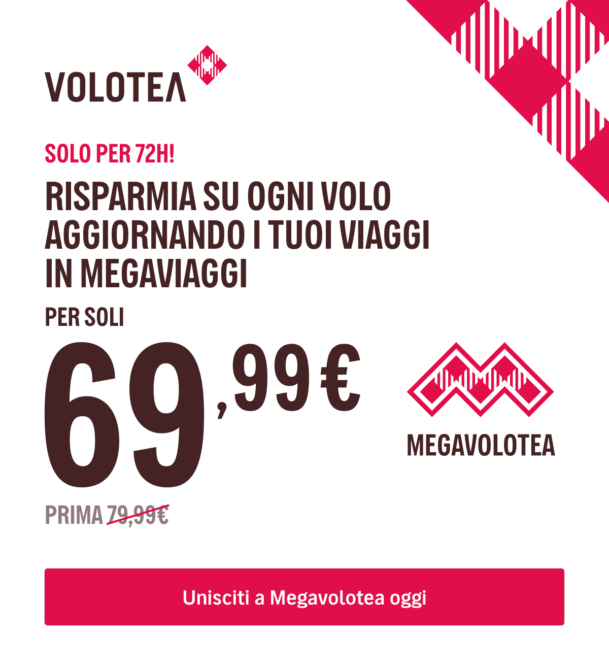 SOLO PER 72H! - APPROFITTA DI UN ANNO DI VOLI AL MIGLIOR PREZZO E TRASFORMA I TUOI VIAGGI IN MEGAVIAGGI - PER SOLI {{promoPriceThisYear}}