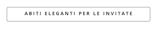 Abiti eleganti per le invitate