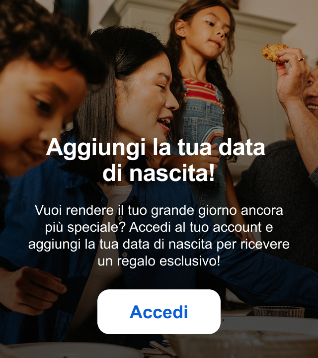 Aggiungi la tua data di nascita! Vuoi rendere il tuo grande giorno ancora più speciale? Accedi al tuo account e aggiungi la tua data di nascita per ricevere un regalo esclusivo! Accedi