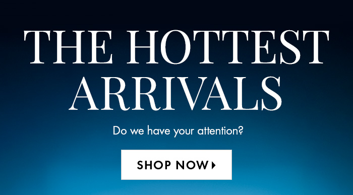 The Hottest Arrivals