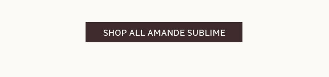 SHOP ALL AMANDE SUBLIME