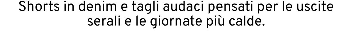 Shorts in denim e tagli audaci pensati per le uscite serali e le giornate più calde.