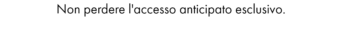 Non perdere l'accesso anticipato esclusivo