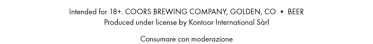 Intended for 18+. COORS BREWING COMPANY, GOLDEN, CO • BEER Produced under license by Kontoor International Sàrl. Consumare con moderazione