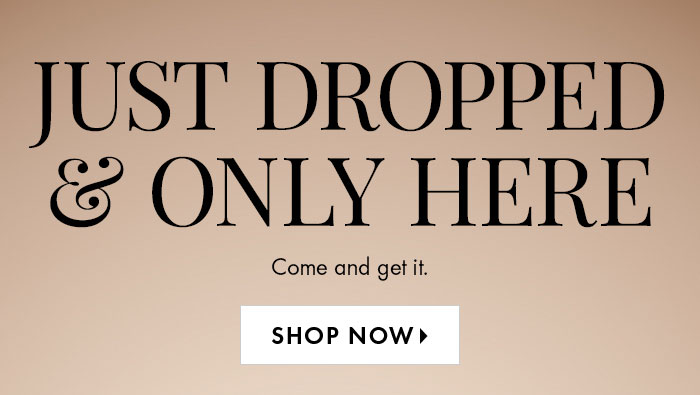 Just Dropped & Only Here