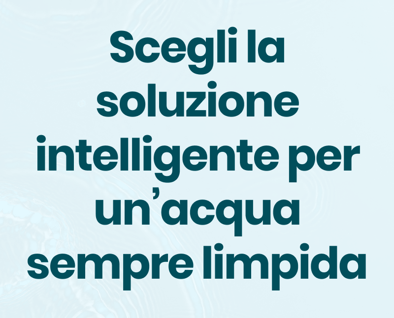 Scegli la soluzione intelligente per un’acqua sempre limpida