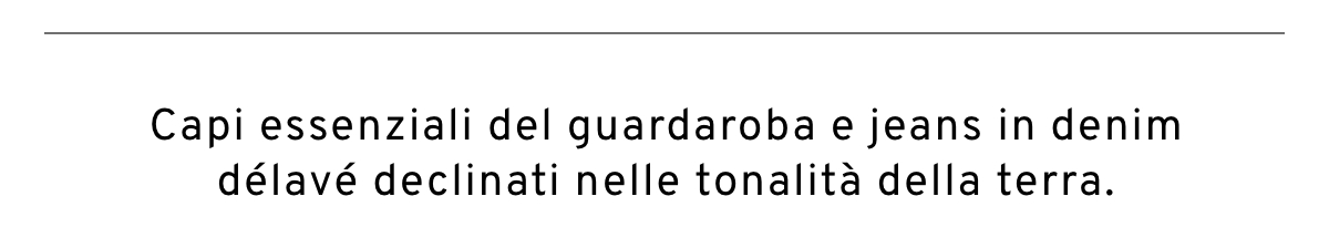 Capi essenziali del guardaroba e jeans in denim délavé declinati nelle tonalità della terra.