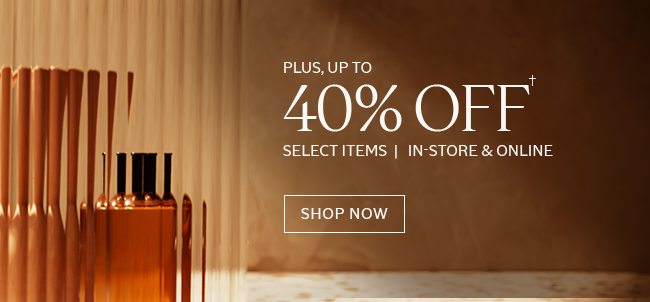 PLUS UP TO 40% OFF† | FULL-PRICED PRODUCTS | IN-STORE & ONLINE† | SHOP NOWLINE† | SHOP NOW
