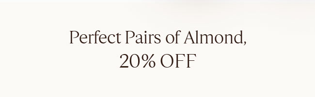 PERFECT PAIRS OF ALMOND, 20% OFF†