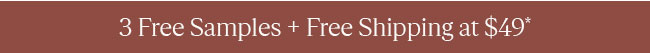 3 FREE SAMPLES + FREE SHIPPING AT $49*