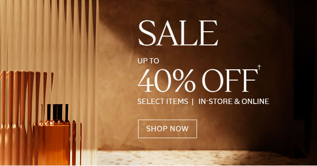SALE UP TO 40% OFF | FULL-PRICED PRODUCTS | IN-STORE & ONLINE† | SHOP NOW
