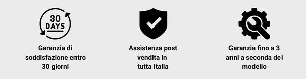 Soddisfazione 30 giorni, Assistenza post vendita in tutta Italia, Garanzia fino a 3 anno a seconda del modello
