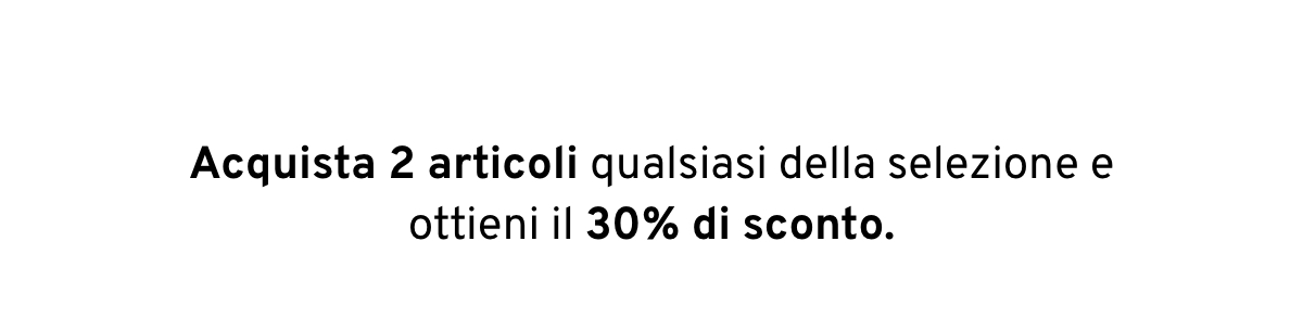 Acquista 2 articoli qualsiasi della selezione e ottieni il 30% di sconto.
