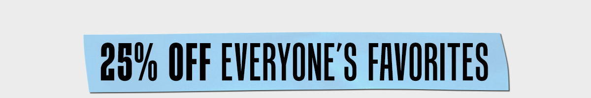25% off Everyone's Favorites