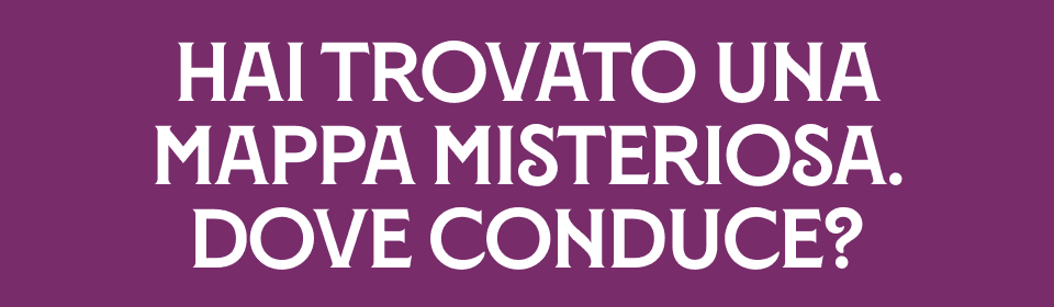 HAI TROVATO UNA MAPPA MISTERIOSA. DOVE CONDUCE?