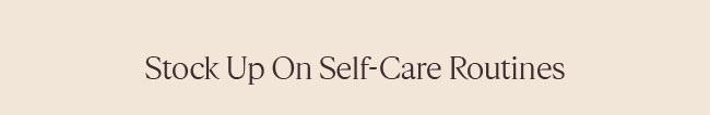 STOCK UP ON SELF-CARE ROUTINES