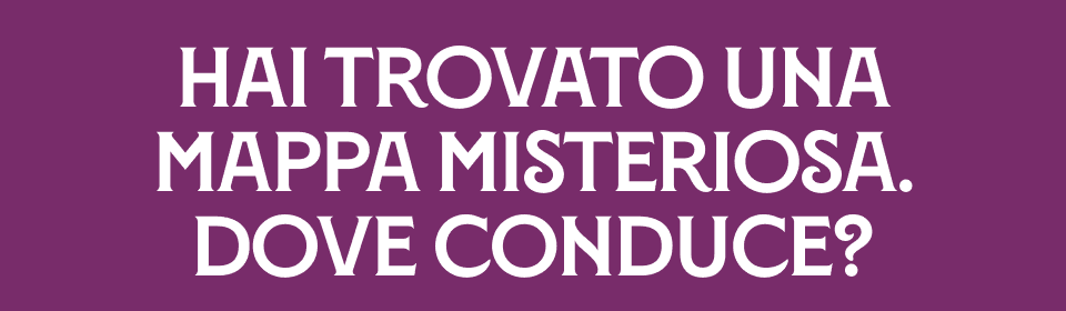 HAI TROVATO UNA MAPPA MISTERIOSA. DOVE CONDUCE?
