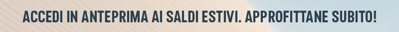 Accedi in anteprima ai saldi estivi. Approfittane subito!