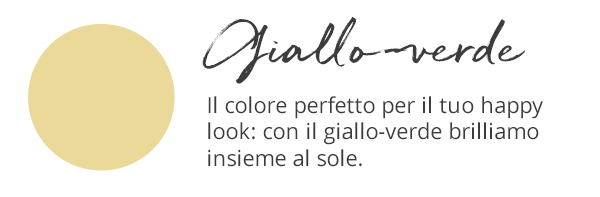 Giallo-verde Il colore perfetto per il tuo happy look: con il giallo-verde brilliamo insieme al sole.