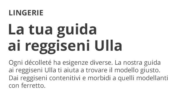 LINGERIE La tua guida ai reggiseni Ulla Ogni décolleté ha esigenze diverse. La nostra guida ai reggiseni Ulla ti aiuta a trovare il modello giusto. Dai reggiseni contenitivi e morbidi a quelli modellanti con ferretto.