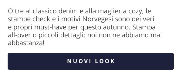 Oltre al classico denim e alla maglieria cozy, le stampe check e i motivi Norvegesi sono dei veri e propri must-have per questo autunno. Stampe all-over o piccoli dettagli: noi non ne abbiamo mai abbastanza! NUOVI LOOK