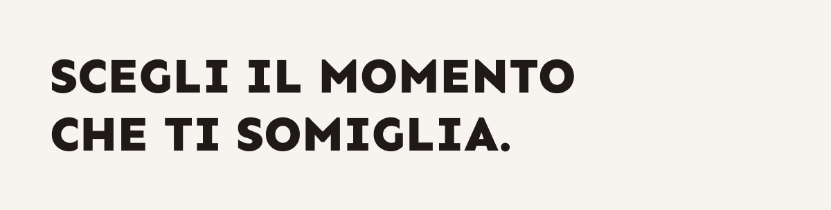 Scegli il momento che ti somiglia.